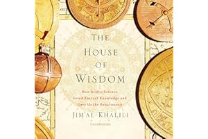 The House of Wisdom: How Arabic Science Saved Ancient Knowledge and Gave Us the Renaissance