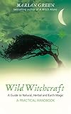 Wild Witchcraft: A Guide to Natural, Herbal and Earth Magic - Marian Green