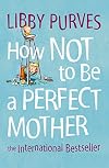 How Not To Be a Perfect Mother