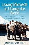 Leaving Microsoft to Change the World: An Entrepreneurs Odyssey to Educate the Worlds Children