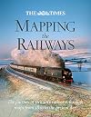The Times Mapping the Railways: The Journey of Britain's Railways Through Maps from 1819 to the Present Day