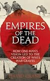 Empires of the Dead: How One Man's Vision Led to the Creation of WWI's War Graves