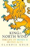 King of the North Wind: The Life of Henry II in Five Acts