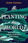 Planting the World: Joseph Banks and his Collectors: An Adventurous History of Botany