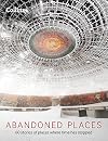 Abandoned Places: 60 Stories of Places Where Time Has Stopped
