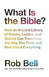 What Is The Bible How An Ancient Library Of Poems Letters And Stories Can Transform The Way You Think And Feel About Everything