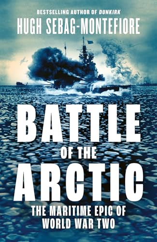 Battle of the Arctic: the Maritime Epic of World War Two by Hugh Sebag-Montefiore / by 64310