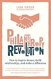 Philanthropy Revolution How To Inspire Donors Build Relationships And Make A Difference