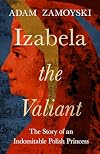 Izabela the Valiant: The Story of an Indomitable Polish Princess