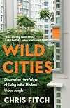 Wild Cities: Discovering New Ways of Living in the Modern Urban Jungle