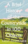 A Brief History of the Countryside in 100 Objects: The acclaimed history of Britain’s unique rural past, from prehistory to the present day