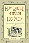 How to Build and Furnish a Log Cabin: The Easy, Natural Way Using Only Hand Tools and the Woods Around You