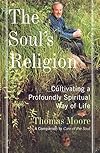 The Soul's Religion: Cultivating a Profoundly Spiritual Way of Life - Thomas Moore