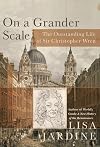 On a Grander Scale: The Outstanding Life and Tumultuous Times of Sir Christopher Wren