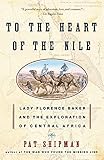 To The Heart Of The Nile Lady Florence Baker And The Exploration Of Central Africa