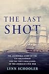 The Last Shot: The Incredible Story of the C.S.S. Shenandoah and the True Conclusion of the American Civil War