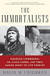 The Immortalists: Charles Lindbergh, Dr. Alexis Carrel, and Their Daring Quest to Live Forever