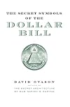 The Secret Symbols of the Dollar Bill - A Closer Look At the Hidden Magic and Meaning of the Money You Use Every Day