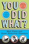 You Did What?: Mad Plans and Great Historical Disasters