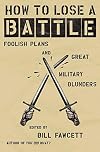 How to Lose a Battle: Foolish Plans and Great Military Blunders (How to Lose Series)