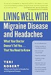 Living Well with Migraine Disease and Headaches: What Your Doctor Doesn't Tell You...That You Need to Know