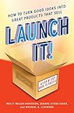 Launch It How To Turn Good Ideas Into Great Products That Sell