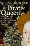 The Pirate Queen : Queen Elizabeth I, Her Pirate Adventurers, and the Dawn of Empire