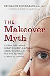 The Makeover Myth: The Real Story Behind Cosmetic Surgery, Injectables, Lasers, Gimmicks, and Hype, and What You Need to Know to Stay Safe