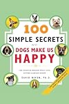 100 Simple Secrets Why Dogs Make Us Happy: The Science Behind What Dog Lovers Already Know