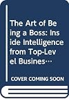The Art of Being a Boss: Inside Intelligence from Top-Level Business Leaders and Young Executives on the Move