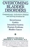 Overcoming Bladder Disorders: Compassionate, Authoritative, Medical and Self-Help Solutions for
