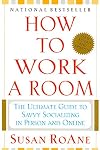 How to Work a Room: The Ultimate Guide to Savvy Socializing in Person and Online