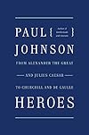 Heroes: From Alexander the Great and Julius Caesar to Churchill and de Gaulle