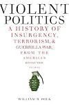 Violent Politics: A History of Insurgency, Terrorism, and Guerrilla War, from the American Revolution to Iraq