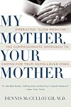 My Mother, Your Mother: Embracing "Slow Medicine," the Compassionate Approach to Caring for Your Aging Loved Ones