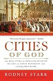 Cities Of God The Real Story Of How Christianity Became An Urban Movement And Conquered Rome