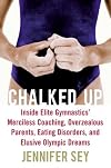 Chalked Up: Inside Elite Gymnastics' Merciless Coaching, Overzealous Parents, Eating Disorders, and Elusive Olympic Dreams