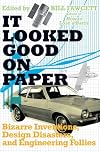 It Looked Good on Paper: Bizarre Inventions, Design Disasters, and Engineering Follies