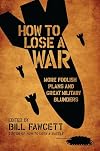 How to Lose a War: More Foolish Plans and Great Military Blunders (How to Lose Series)