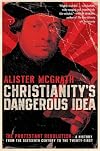 Christianity's Dangerous Idea: The Protestant Revolution--A History from the Sixteenth Century to the Twenty-First