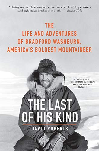 The Last of His Kind: The Life and Adventures of Bradford Washburn, America's Boldest Mountaineer – A Biography of the Legendary Mountaineering and Photography Pioneer
