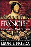 Francis I The Maker Of Modern France