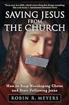 Saving Jesus from the Church: How to Stop Worshiping Christ and Start Following Jesus