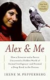 Alex and Me: How a Scientist and a Parrot Uncovered a Hidden World of Animal Intelligence and Formed a Deep Bond in the Process