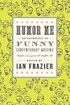 Humor Me: An Anthology of Funny Contemporary Writing (Plus Some Great Old Stuff Too)