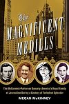 The Magnificent Medills: America's Royal Family of Journalism During a Century of Turbulent Splendor