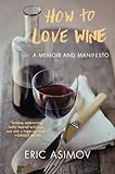 How To Love Wine A Memoir And Manifesto