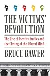 The Victims' Revolution: The Rise of Identity Studies and the Closing of the Liberal Mind