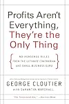 Profits Aren't Everything, They're the Only Thing: No-Nonsense Rules from the Ultimate Contrarian and Small Business Guru