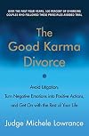 The Good Karma Divorce: Avoid Litigation, Turn Negative Emotions into Positive Actions, and Get On with the Rest of Your Life